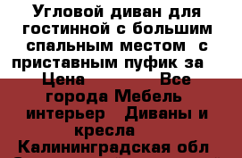 Угловой диван для гостинной с большим спальным местом, с приставным пуфик за  › Цена ­ 26 000 - Все города Мебель, интерьер » Диваны и кресла   . Калининградская обл.,Светловский городской округ 